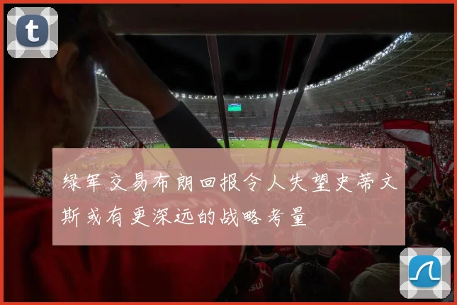 绿军交易布朗回报令人失望史蒂文斯或有更深远的战略考量