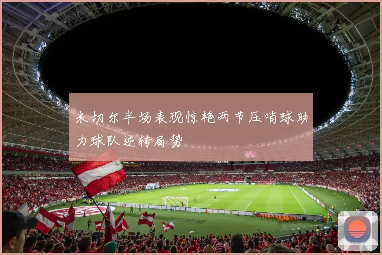 米切尔半场表现惊艳两节压哨球助力球队逆转局势