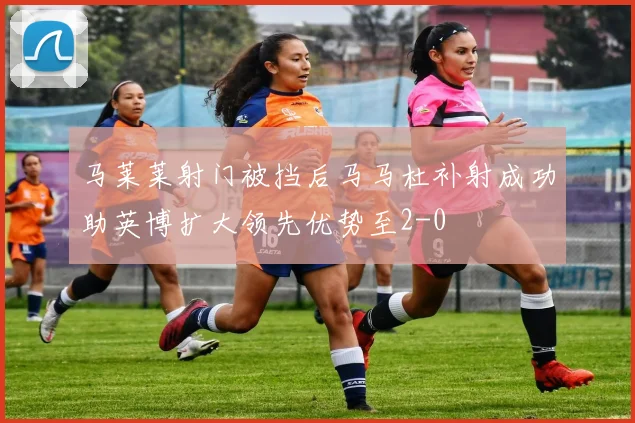 马莱莱射门被挡后马马杜补射成功助英博扩大领先优势至2-0