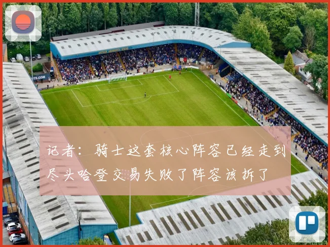 记者：骑士这套核心阵容已经走到尽头哈登交易失败了阵容该拆了