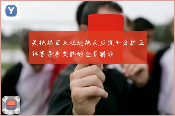 吴艳妮百米栏起跑反应提升分析亚锦赛争夺奖牌的全景解读