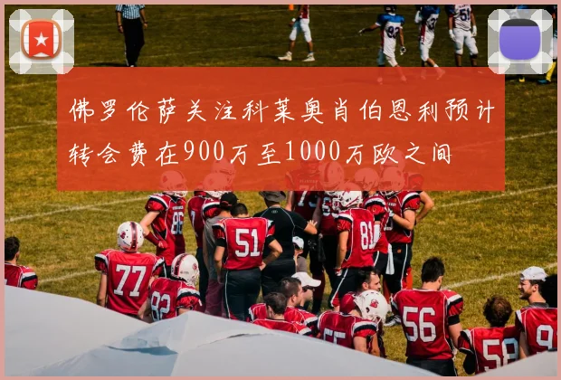 佛罗伦萨关注科莱奥肖伯恩利预计转会费在900万至1000万欧之间