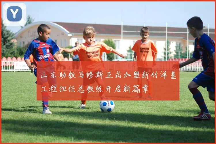 山东助教马修斯正式加盟新竹洋基工程担任总教练开启新篇章